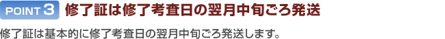 POINT3：修了証は修了考査日の翌月中旬ごろ発送